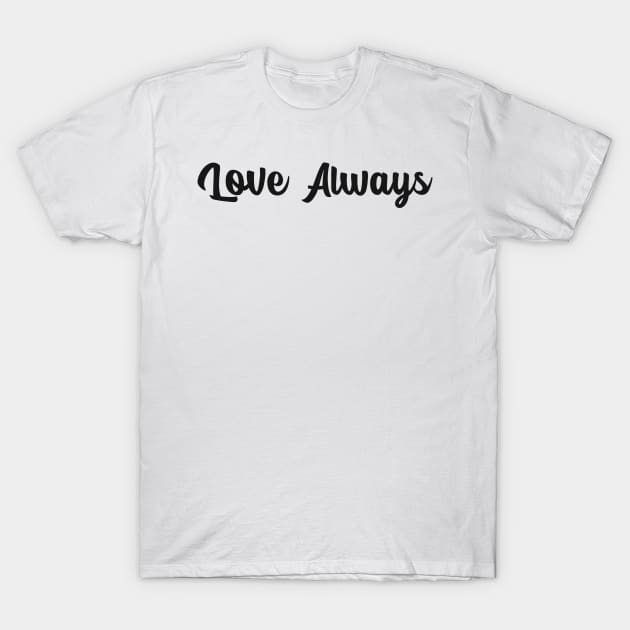 Love Always Motivational Design Inspirational Text Shirt Simple Perfect Gift T-Shirt by mattserpieces